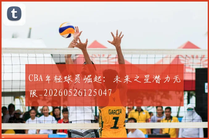 CBA年轻球员崛起：未来之星潜力无限_20260526125047
