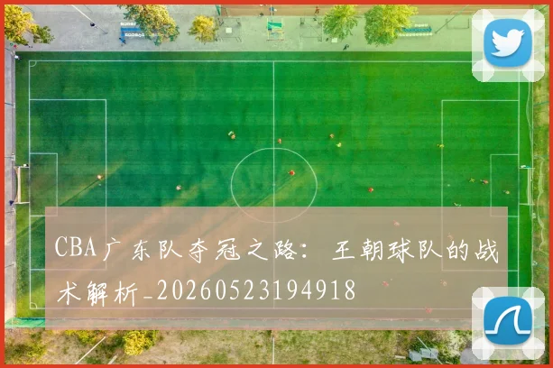 CBA广东队夺冠之路：王朝球队的战术解析_20260523194918
