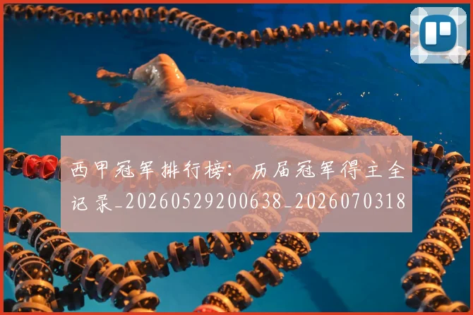 西甲冠军排行榜：历届冠军得主全记录_20260529200638_20260703181841