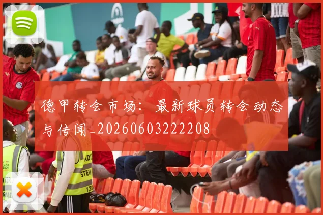 德甲转会市场：最新球员转会动态与传闻_20260603222208